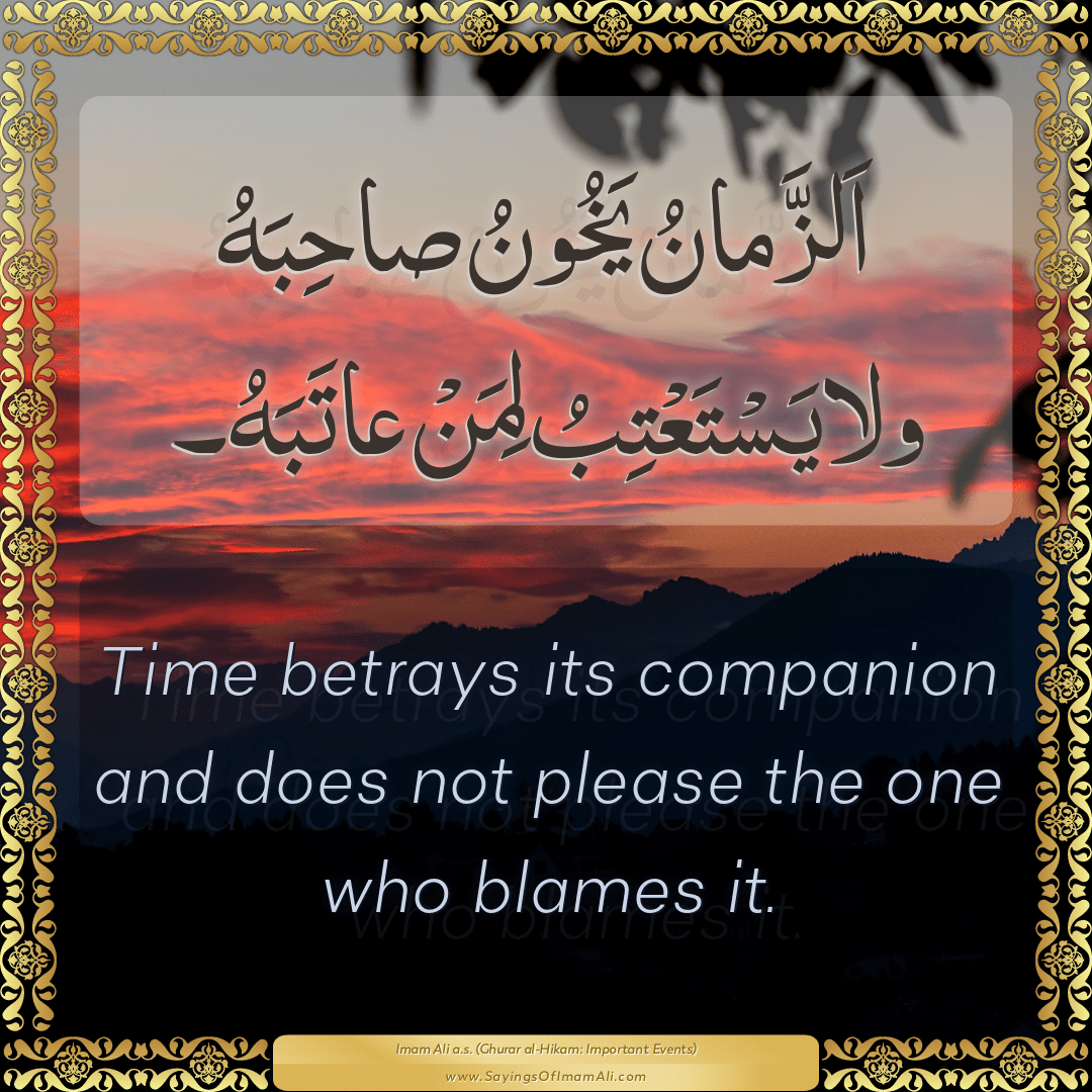 Time betrays its companion and does not please the one who blames it.